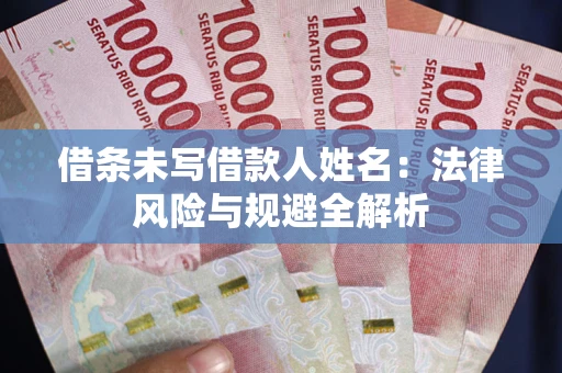 北京借条未写借款人姓名：法律风险与规避全解析