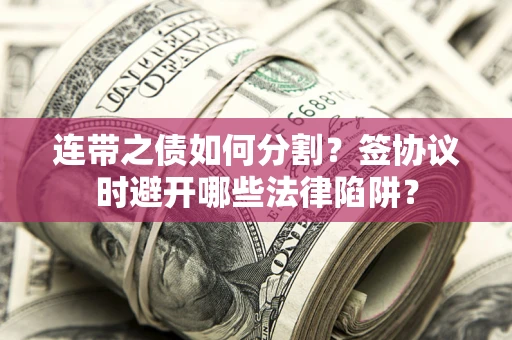 北京连带之债如何分割？签协议时避开哪些法律陷阱？
