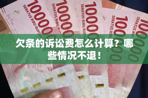 北京欠条的诉讼费怎么计算?哪些情况不退! 北京欠条的诉讼费怎么计算?哪些情况不退!