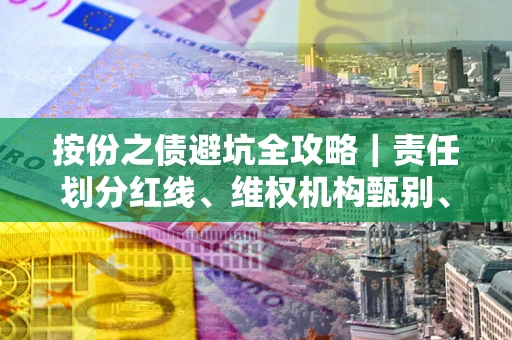 北京按份之债避坑全攻略｜责任划分红线、维权机构甄别、纠纷处理全流程拆解