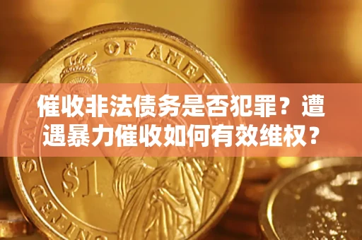 北京催收非法债务是否犯罪?遭遇暴力催收如何有效维权? 北京催收非法债务是否犯罪?遭遇暴力催收如何有效维权?