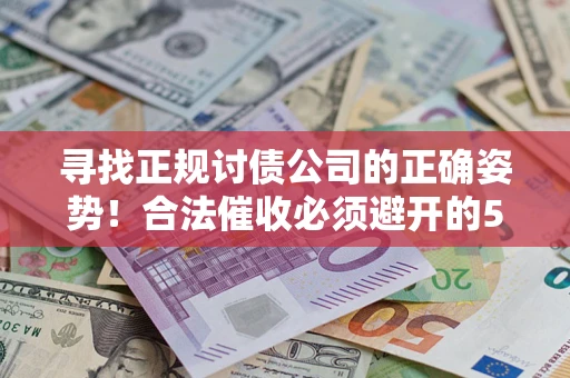 北京寻找正规讨债公司的正确姿势！合法催收必须避开的5大雷区