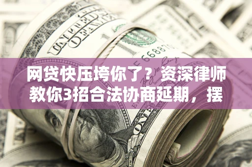 北京网贷快压垮你了？资深律师教你3招合法协商延期，摆脱暴力催收！