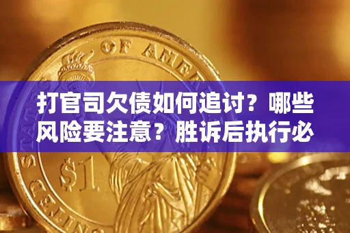 北京打官司欠债如何追讨？哪些风险要注意？胜诉后执行必看！
