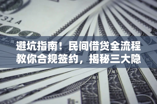 北京避坑指南！民间借贷全流程教你合规签约，揭秘三大隐形陷阱