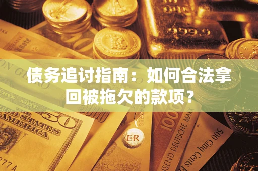 北京债务追讨指南：如何合法拿回被拖欠的款项？