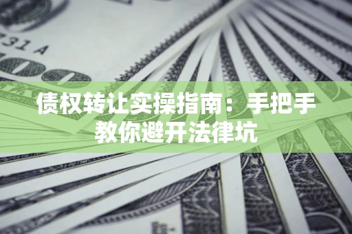 北京债权转让实操指南：手把手教你避开法律坑