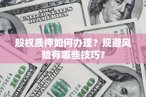 北京股权质押如何办理？规避风险有哪些技巧？