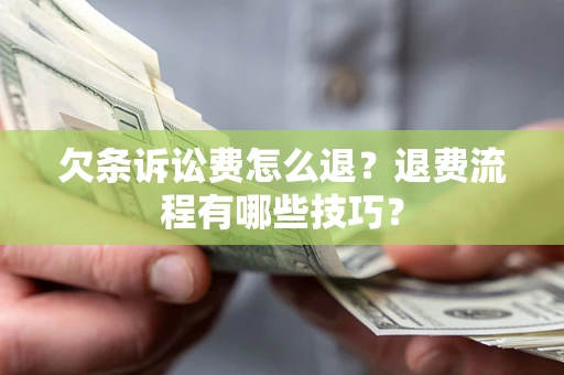 北京欠条诉讼费怎么退？退费流程有哪些技巧？