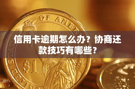 北京信用卡逾期怎么办？协商还款技巧有哪些？