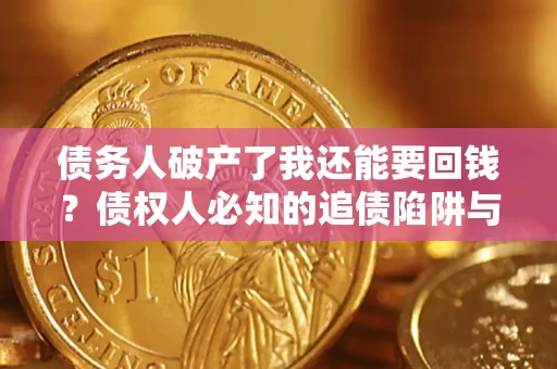 北京债务人破产了我还能要回钱？债权人必知的追债陷阱与破局之道