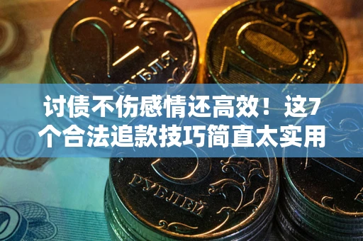 北京讨债不伤感情还高效！这7个合法追款技巧简直太实用