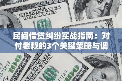 北京民间借贷纠纷实战指南：对付老赖的3个关键策略与调解盲区解析