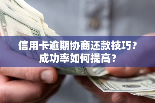 北京信用卡逾期协商还款技巧？成功率如何提高？