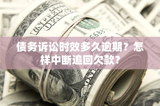 北京债务诉讼时效多久逾期？怎样中断追回欠款？
