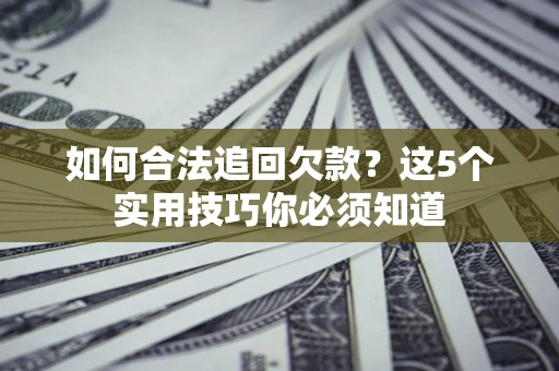 北京如何合法追回欠款？这5个实用技巧你必须知道