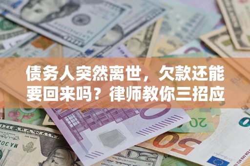 北京债务人突然离世，欠款还能要回来吗？律师教你三招应对