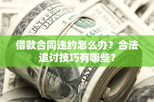 北京借款合同违约怎么办？合法追讨技巧有哪些？