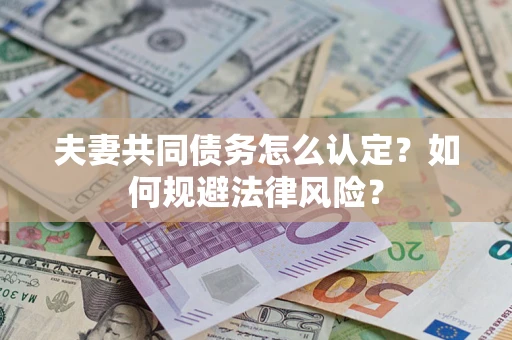 北京夫妻共同债务怎么认定？如何规避法律风险？