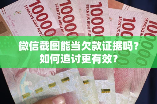 北京微信截图能当欠款证据吗？如何追讨更有效？