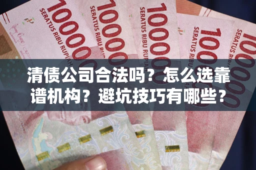 北京清债公司合法吗？怎么选靠谱机构？避坑技巧有哪些？
