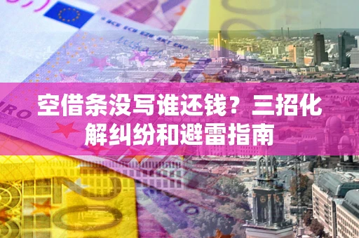 北京空借条没写谁还钱？三招化解纠纷和避雷指南