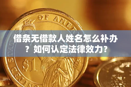 北京借条无借款人姓名怎么补办？如何认定法律效力？