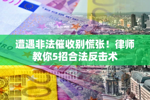 北京遭遇非法催收别慌张！律师教你5招合法反击术