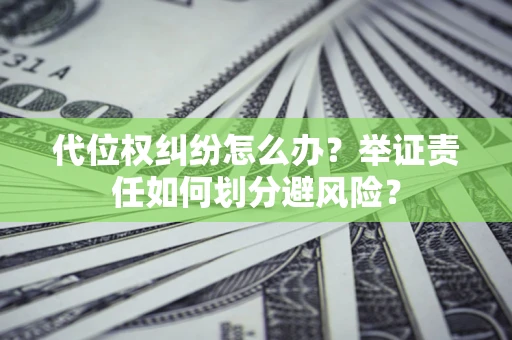 北京代位权纠纷怎么办？举证责任如何划分避风险？