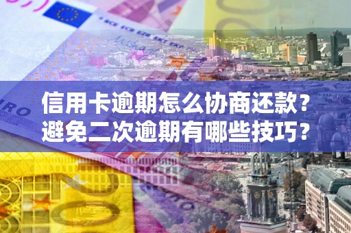 北京信用卡逾期怎么协商还款？避免二次逾期有哪些技巧？