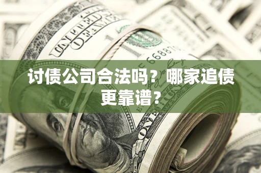 北京讨债公司合法吗？哪家追债更靠谱？
