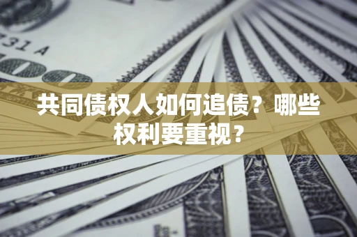 北京共同债权人如何追债？哪些权利要重视？