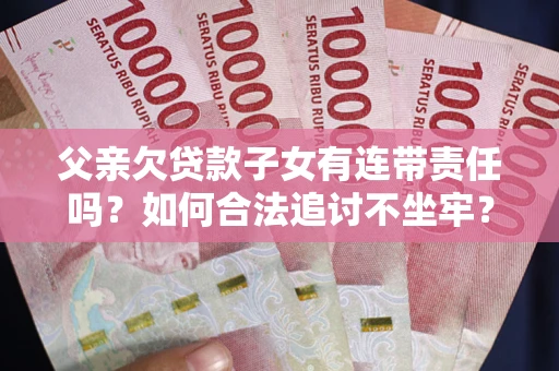 北京父亲欠贷款子女有连带责任吗？如何合法追讨不坐牢？
