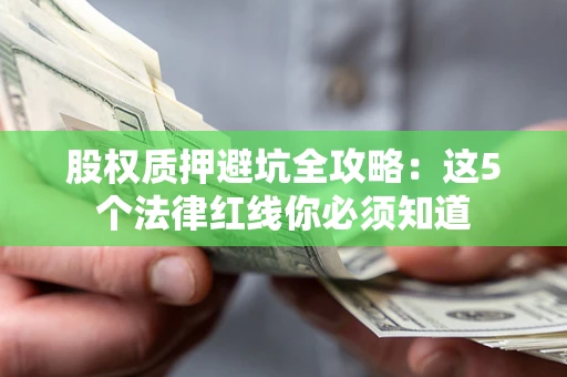 北京股权质押避坑全攻略：这5个法律红线你必须知道