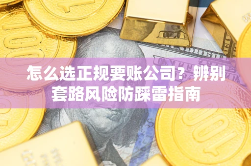 北京怎么选正规要账公司？辨别套路风险防踩雷指南