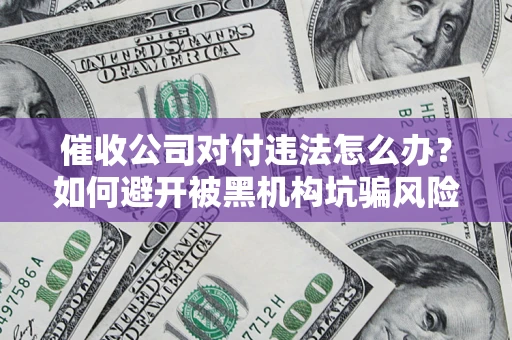 北京催收公司对付违法怎么办？如何避开被黑机构坑骗风险