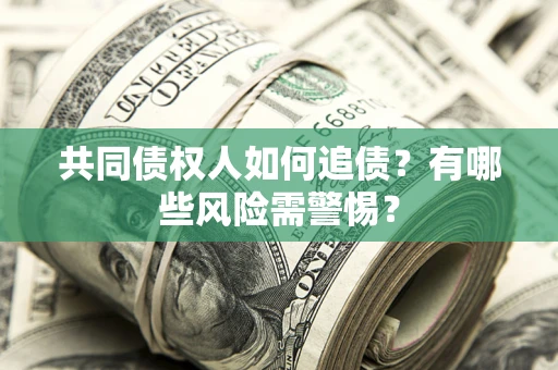 北京共同债权人如何追债？有哪些风险需警惕？