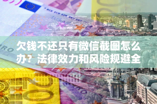 北京欠钱不还只有微信截图怎么办？法律效力和风险规避全解析