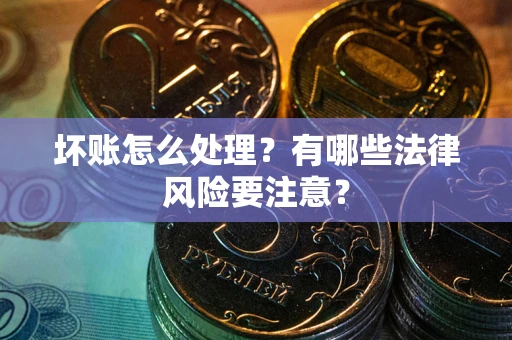 北京坏账怎么处理？有哪些法律风险要注意？