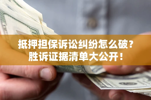北京抵押担保诉讼纠纷怎么破？胜诉证据清单大公开！