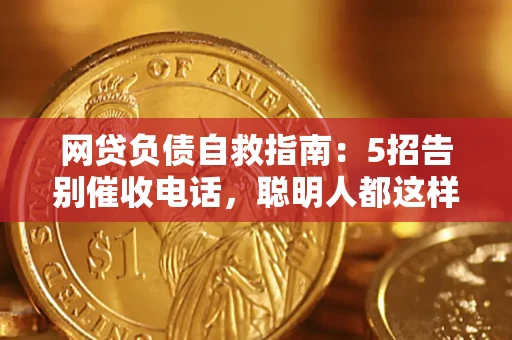 北京网贷负债自救指南：5招告别催收电话，聪明人都这样做