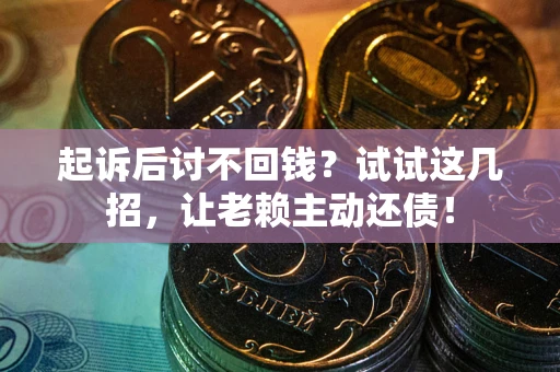 北京起诉后讨不回钱？试试这几招，让老赖主动还债！