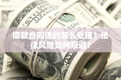 北京借款合同违约怎么处理？法律风险如何规避？