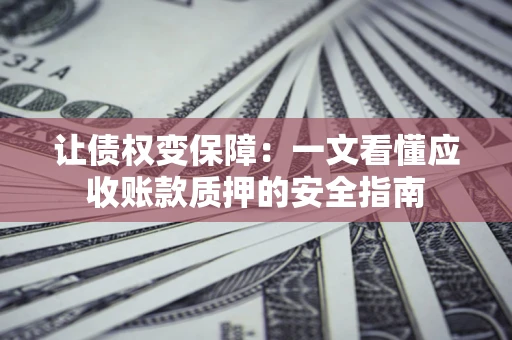 北京让债权变保障：一文看懂应收账款质押的安全指南