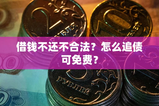 北京借钱不还不合法？怎么追债可免费？