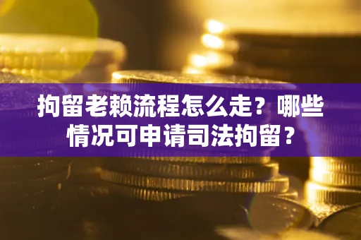 北京拘留老赖流程怎么走?哪些情况可申请司法拘留? 北京拘留老赖流程怎么走?哪些情况可申请司法拘留?