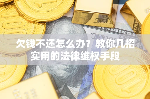 北京欠钱不还怎么办？教你几招实用的法律维权手段