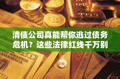 北京清债公司真能帮你逃过债务危机？这些法律红线千万别踩