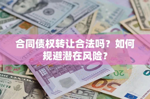 北京合同债权转让合法吗?如何规避潜在风险? 北京合同债权转让合法吗?如何规避潜在风险?