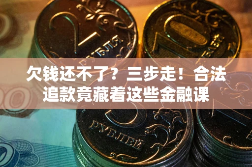 北京欠钱还不了？三步走！合法追款竟藏着这些金融课